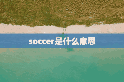 soccer是什么意思(soccer是什么意思中文翻译)